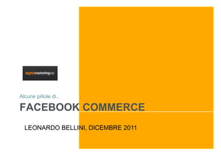 Alcune pillole di..

FACEBOOK COMMERCE
  LEONARDO BELLINI, DICEMBRE 2011
 