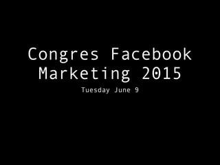 Congres Facebook
Marketing 2015
Tuesday June 9
 