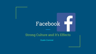 Facebook
Strong Culture and It’s Effects
Dustin Commet
 