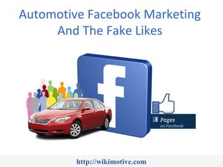 Automotive Facebook Marketing
     And The Fake Likes




         http://wikimotive.com
 