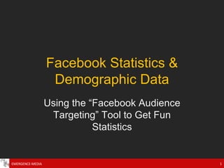 Facebook Statistics & Demographic Data Using the “Facebook Audience Targeting” Tool to Get Fun Statistics EMERGENCE-MEDIA 