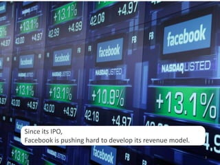 Since its IPO,
Facebook is pushing hard to develop its revenue model.

                                                         3
 