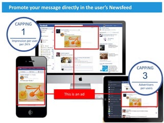 Promote your message directly in the user’s Newsfeed

   CAPPING

       1
 Impression per user
      per 24 h




                                                       CAPPING

                                                         3
                                                       Advertisers
                                                        per users
                       This is an ad




                                                                 31
 
