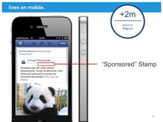 Even on mobile.
                       +2m
                        Users in
                        Belgium




                  “Sponsored” Stamp




                                   33
 