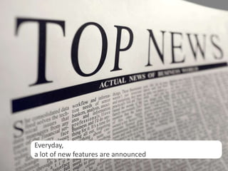 Everyday,
a lot of new features are announced
                                      5
 