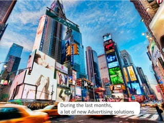 During the last months,
a lot of new Advertising solutions
                                     6
 