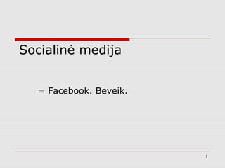 Socialinė medija
= Facebook. Beveik.
1
 