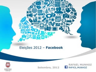 Eleições 2012 – Facebook




                           RAFAEL MUNHOZ
          Setembro, 2012   R4F43L.MUNHOZ
                              R
                              R4F43L.MUNHOZ
 