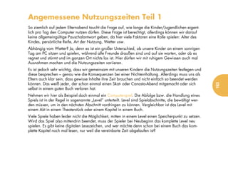 Angemessene Nutzungszeiten Teil 1
So ziemlich auf jedem Elternabend taucht die Frage auf, wie lange die Kinder/Jugendlichen eigent-
lich pro Tag den Computer nutzen dürfen. Diese Frage ist berechtigt, allerdings können wir darauf
keine allgemeingültige Pauschalantwort geben, da hier viele Faktoren eine Rolle spielen: Alter des
Kindes, persönliche Reife, Art der Nutzung, Wetter usw.
Abhängig vom Wetter? Ja, denn es ist ein großer Unterschied, ob unsere Kinder an einem sonnigen
Tag am PC sitzen und spielen, während alle Freunde draußen sind und auf sie warten, oder ob es
regnet und stürmt und im ganzen Ort nichts los ist. Hier dürfen wir mit ruhigem Gewissen auch mal
Ausnahmen machen und die Nutzungszeiten variieren.
Es ist jedoch sehr wichtig, dass wir gemeinsam mit unseren Kindern die Nutzungszeiten festlegen und
diese besprechen – genau wie die Konsequenzen bei einer Nichteinhaltung. Allerdings muss uns als
Eltern auch klar sein, dass gewisse Inhalte ihre Zeit brauchen und nicht einfach so beendet werden
können. Das weiß jeder, der schon einmal einen Skat- oder Canasta-Abend mitgemacht oder sich




                                                                                                           163
selbst in einem guten Buch verloren hat.
Nehmen wir hier als Beispiel doch einmal ein Computerspiel. Die Abfolge bzw. die Handlung eines
Spiels ist in der Regel in sogenannte „Level“ unterteilt. Level sind Spielabschnitte, die bewältigt wer-
den müssen, um in den nächsten Abschnitt vordringen zu können. Vergleichbar ist das Level mit
einem Akt in einem Theaterstück oder einem Kapitel in einem Buch.
Viele Spiele haben leider nicht die Möglichkeit, mitten in einem Level einen Speicherpunkt zu setzen.
Wird das Spiel also mittendrin beendet, muss der Spieler bei Neubeginn das komplette Level neu
spielen. Es gibt keine digitalen Lesezeichen, und wer möchte denn schon bei einem Buch das kom-
plette Kapitel noch mal lesen, nur weil die vereinbarte Zeit abgelaufen ist?
 