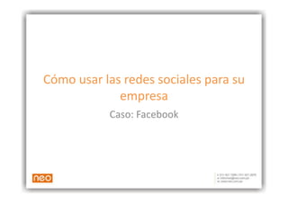 Cómo	
  usar	
  las	
  redes	
  sociales	
  para	
  su	
  
                   empresa	
  
                  Caso:	
  Facebook	
  
 