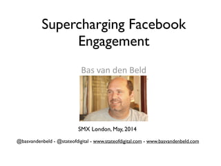 Bas	
  van	
  den	
  Beld	
  
!
Supercharging Facebook
Engagement
@basvandenbeld - @stateofdigital - www.stateofdigital.com - www.basvandenbeld.com
SMX London, May, 2014
 