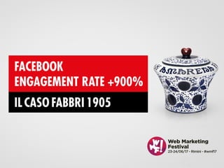 @enricogualandi #wmf17
Web Marketing
Festival
23-24/06/17 - Rimini - #wmf17
FACEBOOK
ENGAGEMENT RATE +900%
IL CASO FABBRI 1905
 