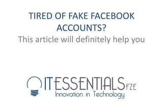 TIRED OF FAKE FACEBOOK
ACCOUNTS?
This article will definitely help you
 