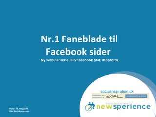 Nr.1 Faneblade til Facebook sider   Ny webinar serie. Bliv Facebook prof. #fbprofdk Dato: 13. maj 2011 Ole Bach Andersen socialinspiration.dk 