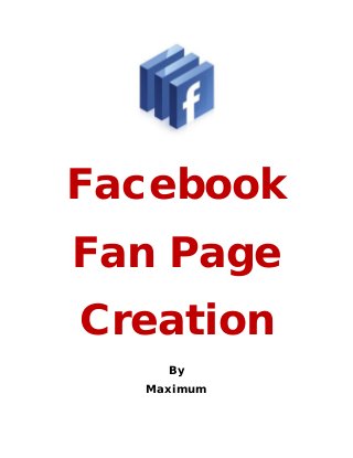 Facebook
Fan Page
Creation
    By
  Maximum
 