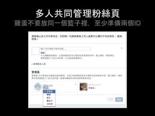 多⼈共同管理粉絲⾴
雞蛋不要放同⼀個籃⼦裡，⾄少準備兩個ID	
 
