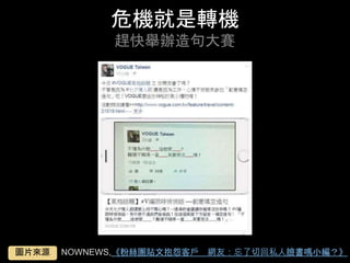 危機就是轉機
趕快舉辦造句⼤賽	
NOWNEWS,《粉絲團貼⽂抱怨客⼾　網友：忘了切回私⼈臉書嗎⼩編？》	圖⽚來源	
 