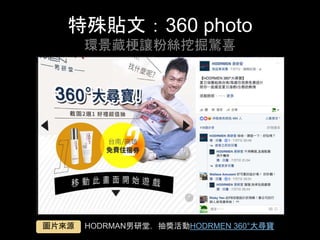 特殊貼⽂：360 photo
環景藏梗讓粉絲挖掘驚喜	
HODRMAN男研堂，抽獎活動HODRMEN 360°⼤尋寶	圖⽚來源	
 
