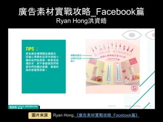 廣告素材實戰攻略_Facebook篇
Ryan Hong洪資皓	
Ryan Hong,《廣告素材實戰攻略_Facebook篇》	圖⽚來源	
 