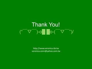 h(p://www.veronica.idv.tw	
veronica.conn@yahoo.com.tw
Thank You!
(“￣▽￣)-o█ █o-(￣▽￣”)/ 	
 