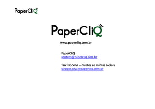 www.papercliq.com.br


PaperCliQ
contato@papercliq.com.br

Tarcízio Silva – diretor de mídias sociais
tarcizio.silva@papercliq.com.br
 