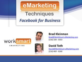 Brad Kleinman
Brad@WorkSmart-eMarketing.com
(216) 339 - 0353


David Toth
David@WorkSmart-eMarketing.com
(216) 469 - 6260
 