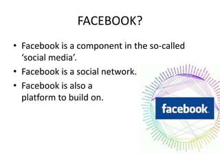 FACEBOOK?<br />Facebook is a component in the so-called ‘social media’. <br />Facebook is a social network.<br />Facebook ...
