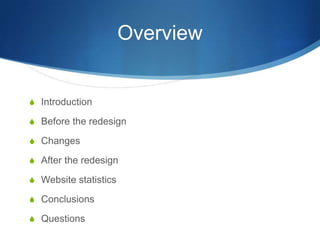 Overview
S Introduction
S Before the redesign
S Changes
S After the redesign
S Website statistics
S Conclusions
S Questions
 