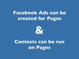 Facebook Ads can be
  created for Pages

       &
Contests can be run
     on Pages
 