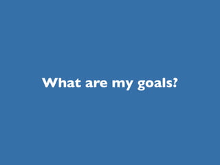 What are my goals?
 