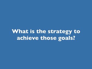 What is the strategy to
 achieve those goals?
 