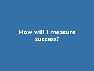 How will I measure
    success?
 