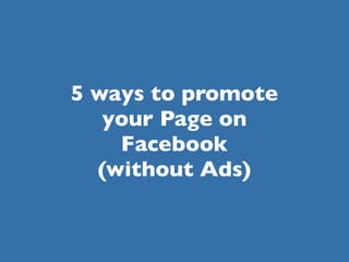 5 ways to promote
   your Page on
    Facebook
  (without Ads)
 