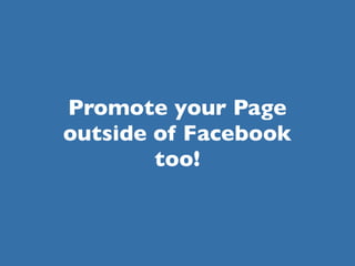 Promote your Page
outside of Facebook
        too!
 