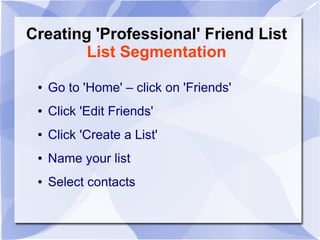 Creating 'Professional' Friend List
List Segmentation
● Go to 'Home' – click on 'Friends'
● Click 'Edit Friends'
● Click 'Create a List'
● Name your list
● Select contacts
 