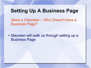 Setting Up A Business Page
Need a Volunteer – Who Doesn't have a
Business Page?
● Maureen will walk us through setting up a
Business Page
 