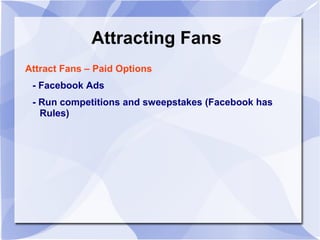 Attracting Fans
Attract Fans – Paid Options
- Facebook Ads
- Run competitions and sweepstakes (Facebook has
Rules)
 