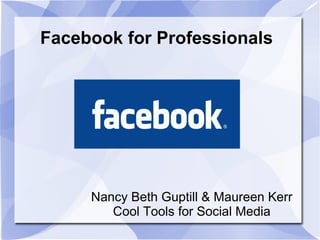 Facebook for Professionals
Nancy Beth Guptill & Maureen Kerr
Cool Tools for Social Media
 