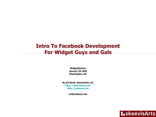 Intro To Facebook Development For Widget Guys and Gals WidgetDevCon January 25-26th Washington, DC By Zvi Band, skeevisArts LLC http://skeevisarts.com http://zviband.com [email_address] 