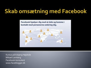 Kursus på Esbjerg Højskole
Mikael Lemberg
Facebook-konsulent
www.faceblogger.dk
 