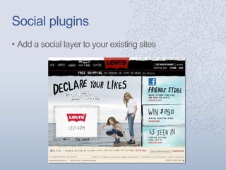Social plugins
• Add a social layer to your existing sites
 