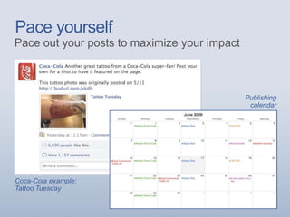 Pace yourself
Pace out your posts to maximize your impact
Coca-Cola example:
Tattoo Tuesday
Publishing
calendar
 
