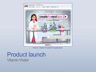 Product launch
Vitamin Water
Vitamin Water Facebook Application
 