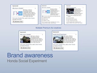 Brand awareness
Honda Social Experiment
Multiple Premium Ad creatives
 