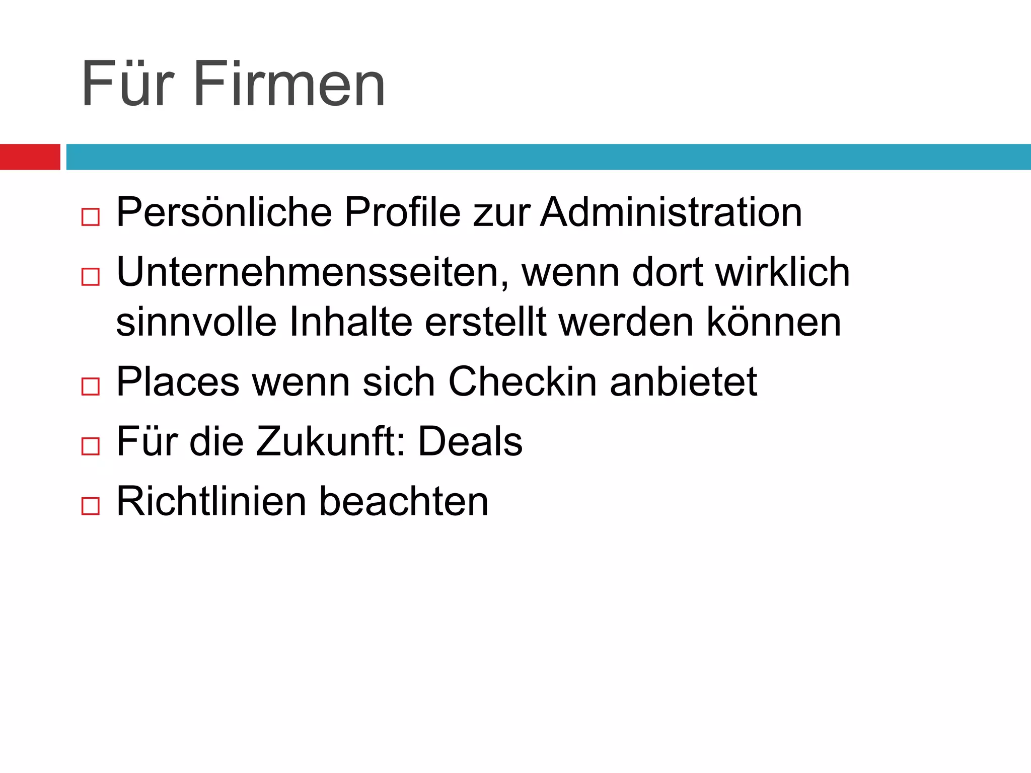 Für FirmenPersönliche Profile zur AdministrationUnternehmensseiten, wenn dort wirklich sinnvolle Inhalte erstellt werden könnenPlaces wenn sich Checkin anbietetFür die Zukunft: DealsRichtlinien beachten