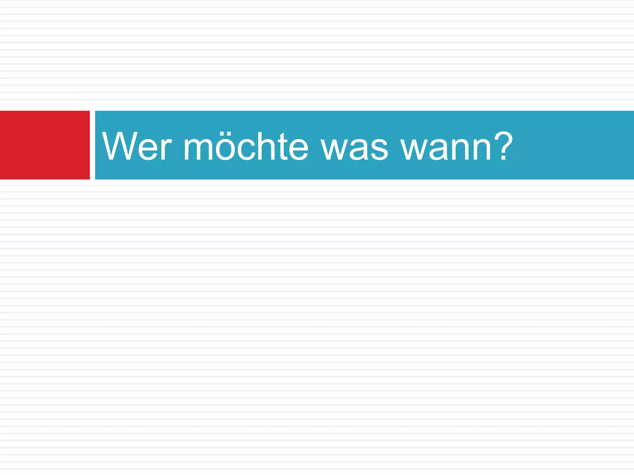 Wer möchte was wann?