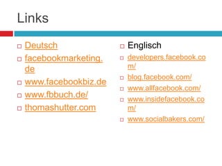 LinksDeutschfacebookmarketing.dewww.facebookbiz.dewww.fbbuch.de/thomashutter.comEnglisch developers.facebook.com/blog.facebook.com/www.allfacebook.com/www.insidefacebook.com/www.socialbakers.com/