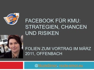 Facebook für KMU: Strategien, Chancen und RisikenFolien zum Vortrag im März 2011, Offenbach 	@NicoleSimon, nicole-simon.eu 