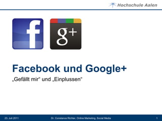 Facebook und Google+
      „Gefällt mir“ und „Einplussen“




23. Juli 2011         Dr. Constance Richter, Online Marketing, Social Media   1
 