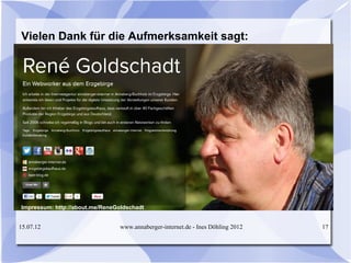 Vielen Dank für die Aufmerksamkeit sagt:




Impressum: http://about.me/ReneGoldschadt


15.07.12                        www.annaberger-internet.de - Ines Döhling 2012   17
 